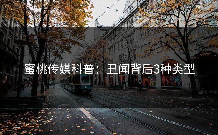 蜜桃传媒科普：丑闻背后3种类型
