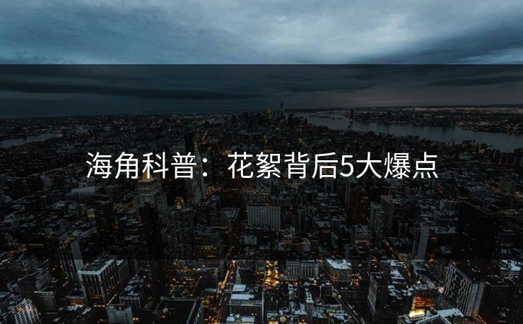 海角科普：花絮背后5大爆点