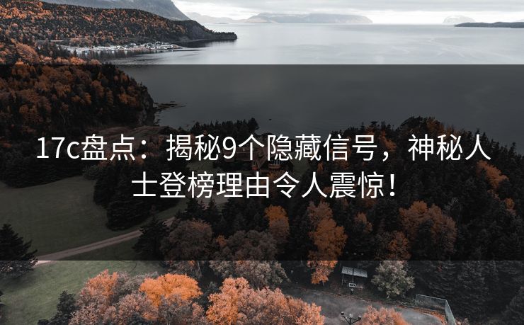 17c盘点:揭秘9个隐藏信号,神秘人士登榜理由令人震惊!