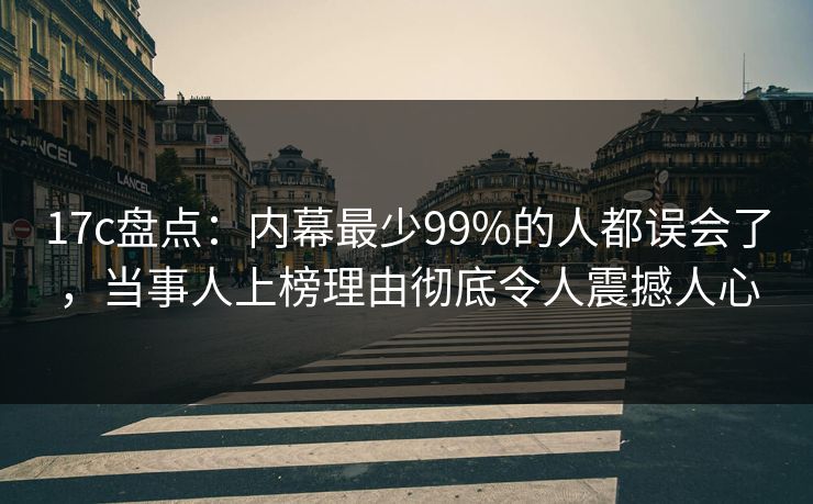 17c盘点:内幕最少99%的人都误会了,当事人上榜理由彻底令人震撼人心 第1张 17c盘点:内幕最少99%的人都误会了,当事人上榜理由彻底令人震撼人心 第1张