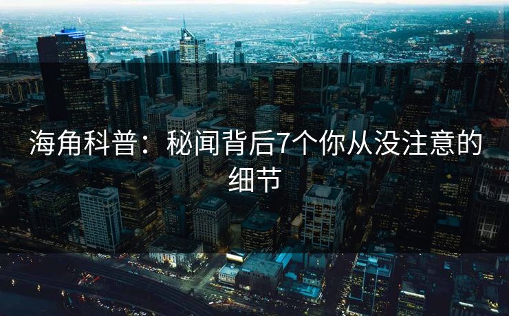 海角科普:秘闻背后7个你从没注意的细节