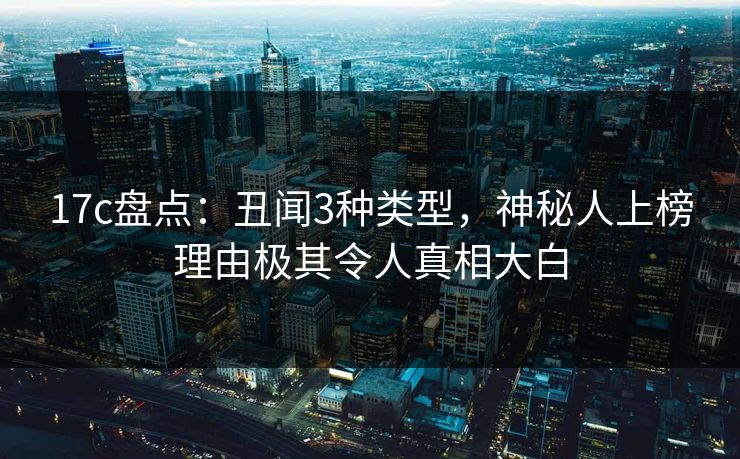 17c盘点：丑闻3种类型，神秘人上榜理由极其令人真相大白