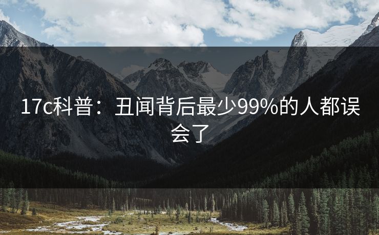 17c科普:丑闻背后最少99%的人都误会了