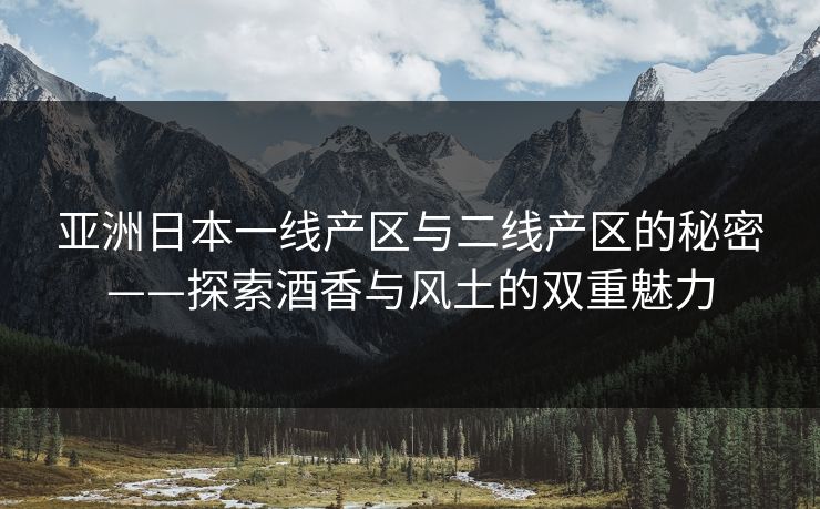 亚洲日本一线产区与二线产区的秘密——探索酒香与风土的双重魅力  第1张