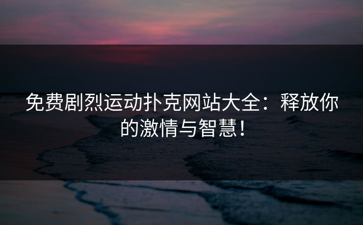 免费剧烈运动扑克网站大全：释放你的激情与智慧！