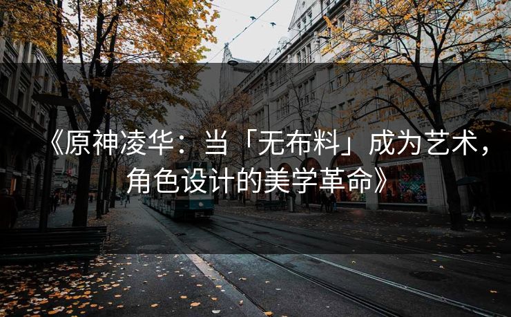 《原神凌华：当「无布料」成为艺术，角色设计的美学革命》