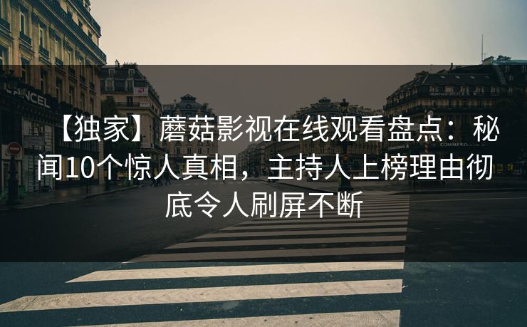 【独家】蘑菇影视在线观看盘点:秘闻10个惊人真相,主持人上榜理由彻底令人刷屏不断
