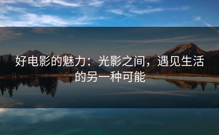 好电影的魅力：光影之间，遇见生活的另一种可能