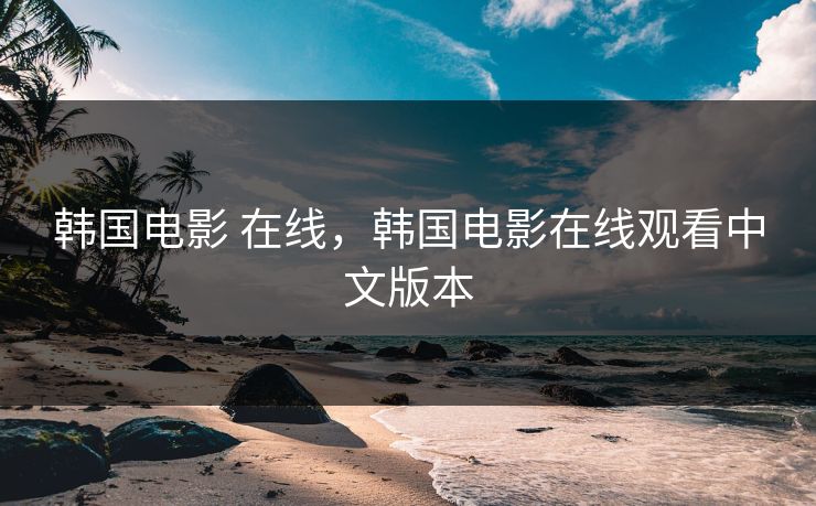 韩国电影 在线，韩国电影在线观看中文版本