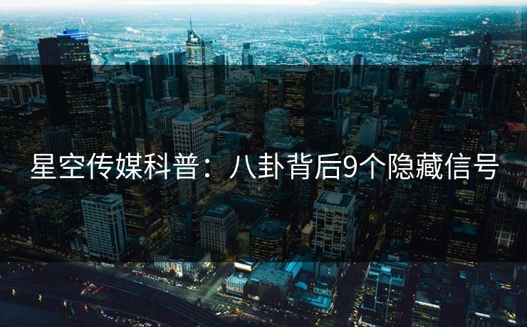 星空传媒科普：八卦背后9个隐藏信号