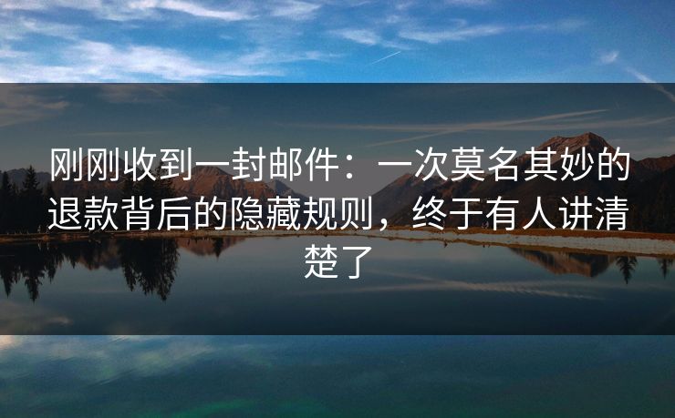 刚刚收到一封邮件:一次莫名其妙的退款背后的隐藏规则,终于有人讲清楚了 第1张 刚刚收到一封邮件:一次莫名其妙的退款背后的隐藏规则,终于有人讲清楚了 第1张