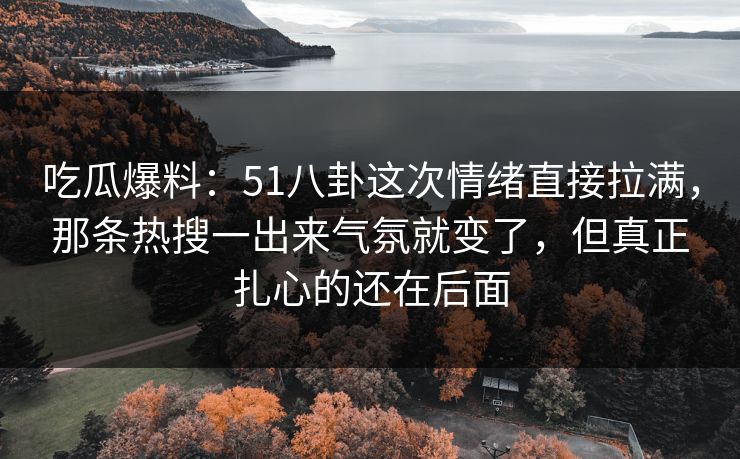 吃瓜爆料:51八卦这次情绪直接拉满,那条热搜一出来气氛就变了,但真正扎心的还在后面